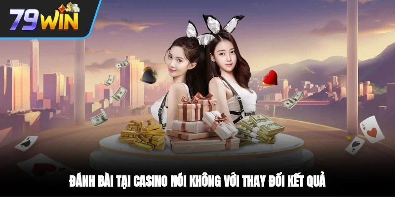 Đánh bài tại casino nói không với thay đổi kết quả