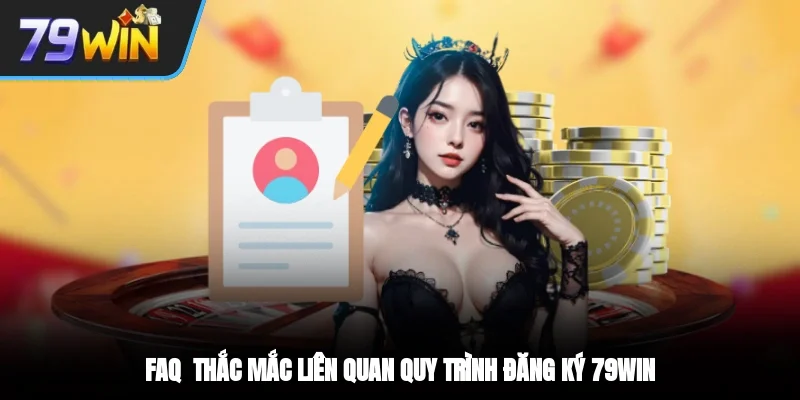 FAQ - Thắc mắc liên quan quy trình đăng ký 79win