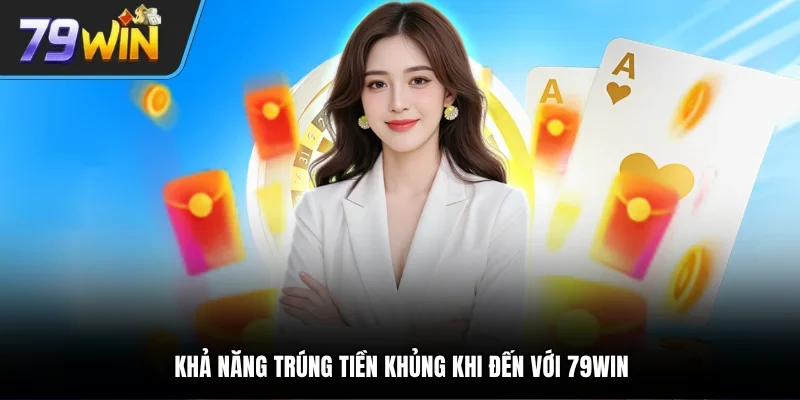 Khả năng trúng tiền khủng khi đến với 79WIN