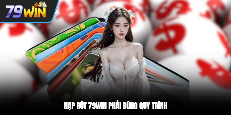 Nạp rút 79WIN phải đúng quy trình