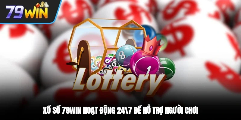 Xổ số 79win hoạt động 24/7 để hỗ trợ người chơi
